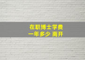 在职博士学费一年多少 南开